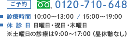 ご予約 TEL:0120-710-648 診療時間 10:00～13:00 15:00～19:00 休診日：日・祝・木曜日　※土曜日の午後は15:00～17:00