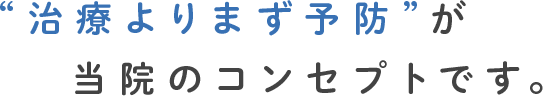 治療よりまず予防が当院のコンセプトです