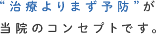 治療よりまず予防が当院のコンセプトです