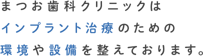 まつお歯科クリニックはインプラント治療のための環境や設備を整えております。